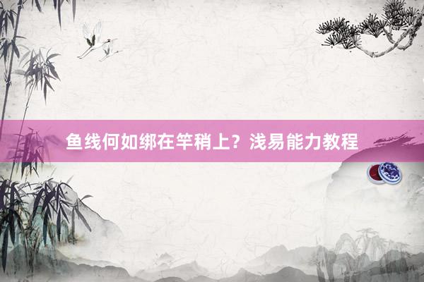 鱼线何如绑在竿稍上?浅易能力教程